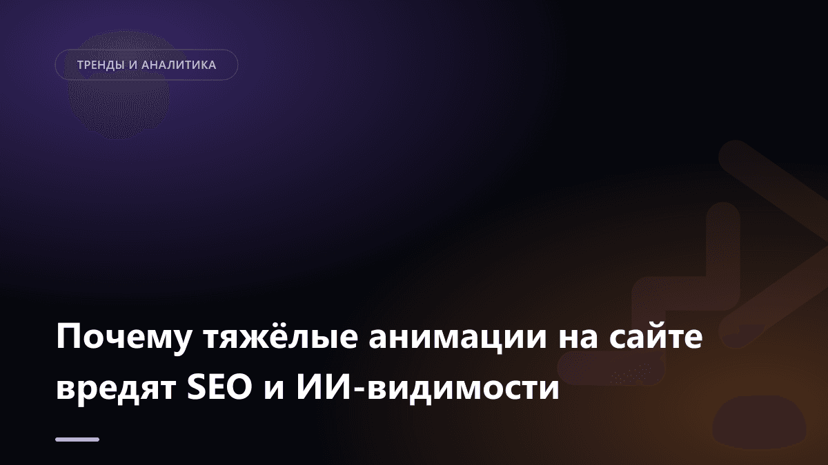 Обложка статьи: Почему тяжёлые анимации на сайте вредят SEO и ИИ-видимости